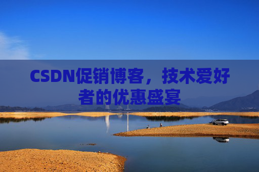 CSDN促销博客，技术爱好者的优惠盛宴