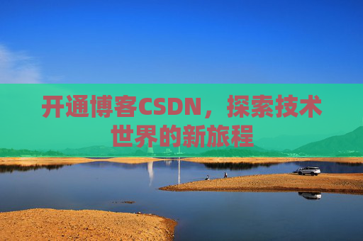 开通博客CSDN，探索技术世界的新旅程