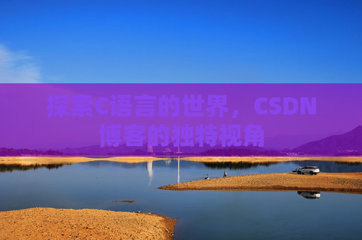 探索C语言的世界，CSDN博客的独特视角